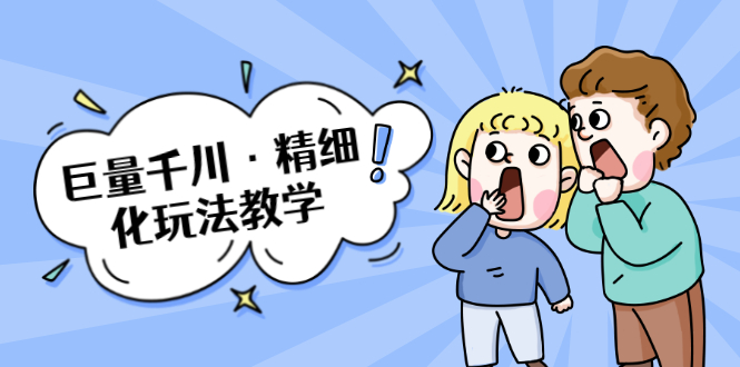 巨量千川·精细化玩法教学：玩转抖音小店，快速爆单核心的玩法-599资源坊