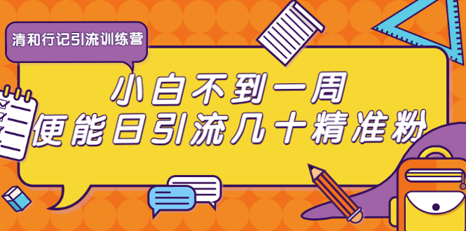 清和行记引流训练营：小白不到一周便能日引流几十精准粉-599资源坊