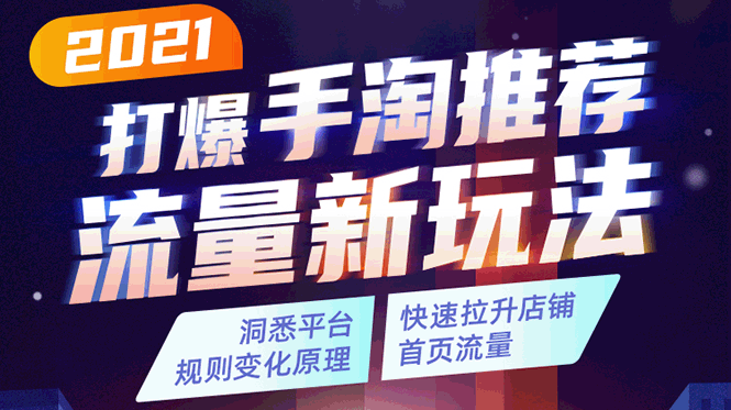 2021打爆手淘推荐流量新玩法：洞悉平台改版背后逻辑，快速拉升店铺首页流量-599资源坊