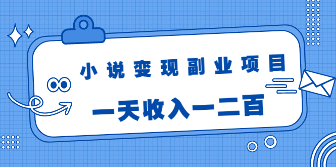 小说变现副业项目：老项目新玩法，视频被动引流躺赚模式，一天收入一二百-599资源坊