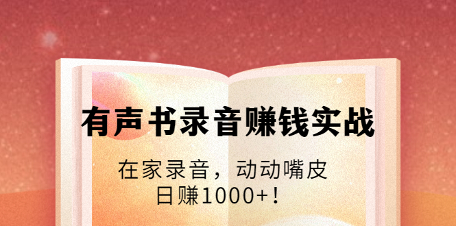 有声书录音赚钱实战：在家录音，动动嘴皮，日赚1000+！-599资源坊