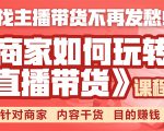 《手把手教你如何玩转直播带货》针对商家 内容干货 目的赚钱-599资源坊