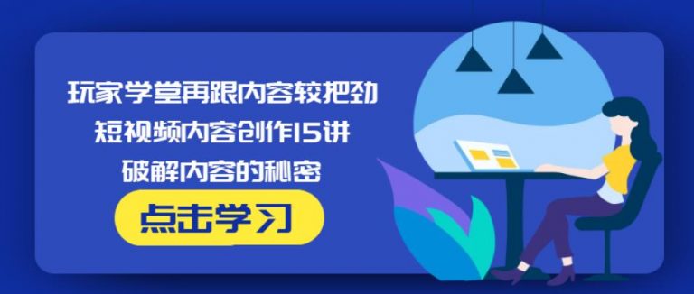玩家学堂再跟内容较把劲·短视频内容创作15讲,破解内容的秘密-599资源坊