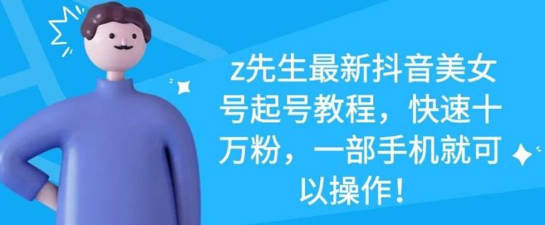 z先生最新抖音美女号起号教程，快速十万粉，一部手机就可以操作-599资源坊