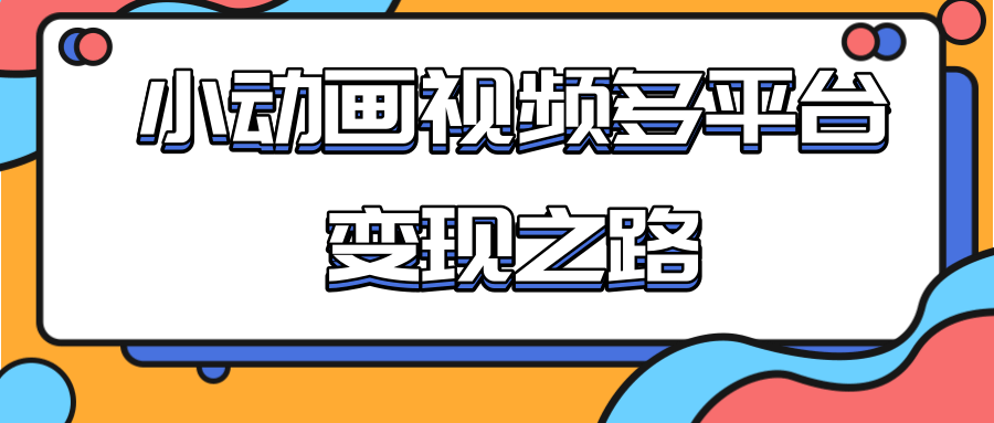从快手小游戏到多平台多种形式变现，开启小动画推广变现之路-599资源坊