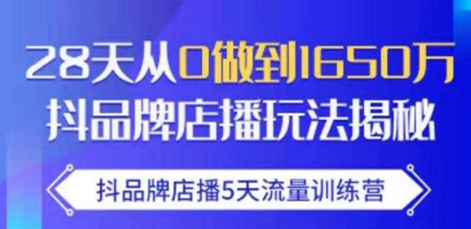 抖品牌店播·5天流量训练营：28天从0做到1650万，抖品牌店播玩法-599资源坊