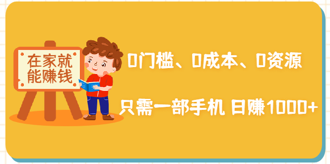 在家能操作的赚钱项目：0门槛、0成本、0资源，只需一部手机 就能日赚1000+-599资源坊