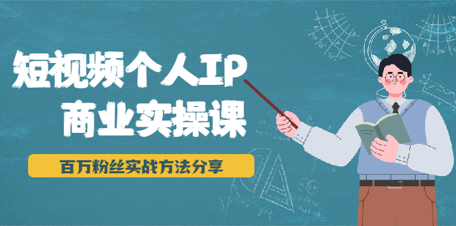 短视频个人IP商业实操课，百万粉丝实战方法分享，小白也能实现流量变现-599资源坊