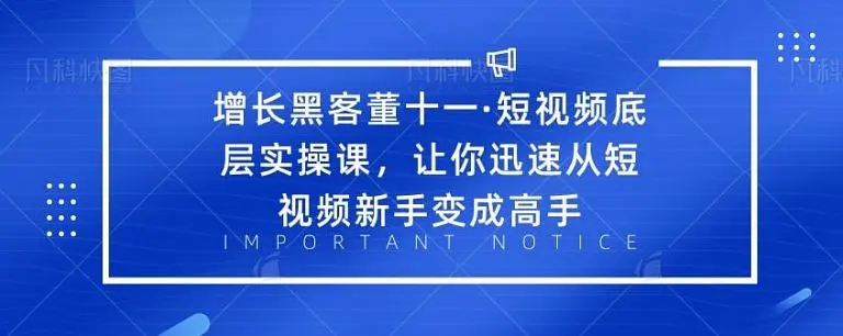 增长黑客董十一·短视频底层实操课，从短视频新手变成高手-599资源坊