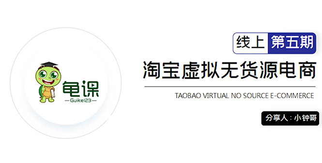 龟课·淘宝虚拟无货源电商5期，全程直播 现场实操，一步步教你轻松实现躺赚-599资源坊