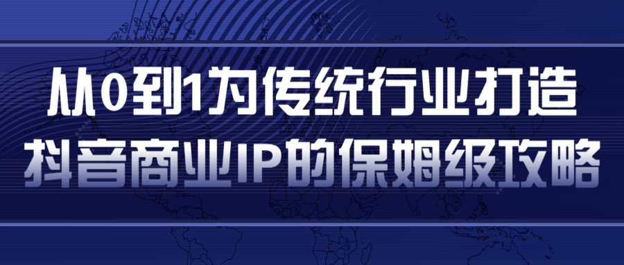 从0到1为传统行业打造抖音商业IP简单高效的保姆级攻略-599资源坊