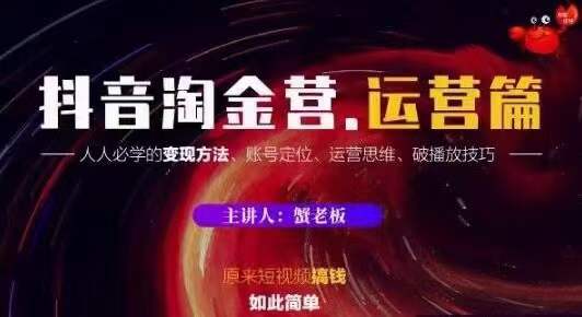 蟹老板抖音淘金营运营篇，短视频搞钱如此简单价值599元-599资源坊