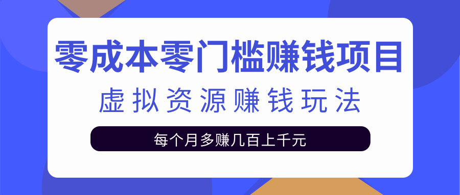 零成本零门槛赚钱项目，虚拟资源赚钱玩法每月多赚几百上千元-599资源坊