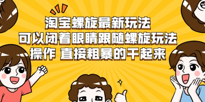 淘宝螺旋最新玩法，可以闭着眼睛跟随螺旋玩法操作 直接粗暴的干起来-599资源坊
