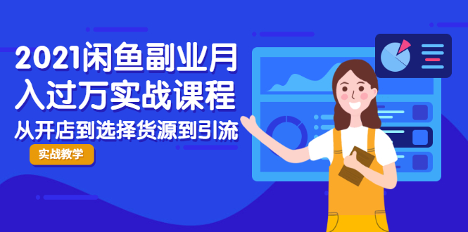 2021闲鱼副业月入过万实战课程：从开店到选择货源到引流，全程实战教学-599资源坊