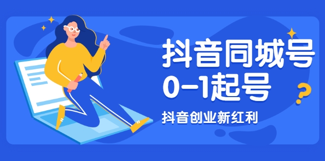 抖音同城号0-1起号，抖音创业新红利，2021年-2022年做同城号都不晚-599资源坊