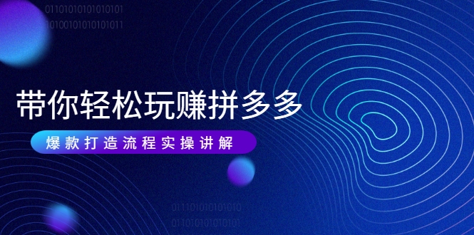 带你轻松玩赚拼多多：花的少 赚的多 爆款更简单 爆款打造流程实操讲解-599资源坊