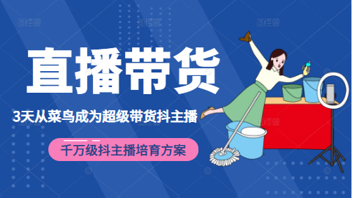 3天从菜鸟成为超级带货抖主播，千万级抖主播培育方案（价值980元）-599资源坊