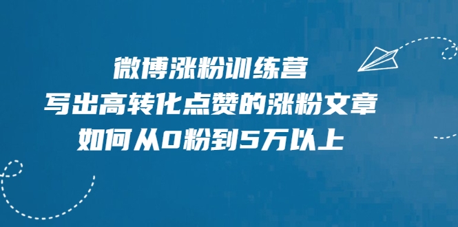 微博涨粉训练营，写出高转化点赞的涨粉文章，如何从0粉到5万以上-599资源坊