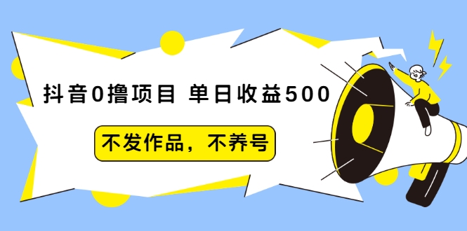 抖音0撸项目：单日收益500，不发作品，不养号-599资源坊