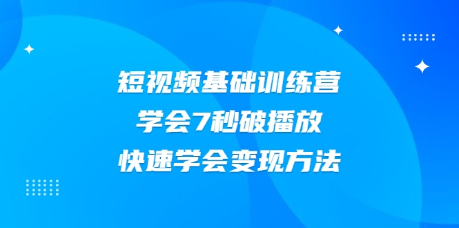2021短视频基础训练营，学会7秒破播放，快速学会变现方法-599资源坊