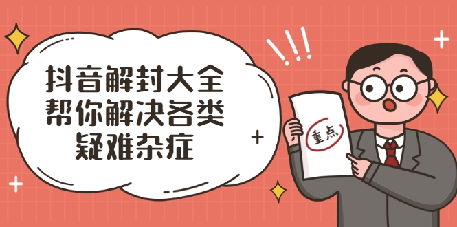 抖音解封大全，帮你解决各类疑难杂症（封禁话术和模板）-599资源坊