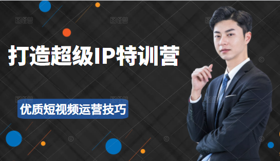 超级IP特训营：表演表达、高效输出优质短视频运营技巧，价值999元-599资源坊
