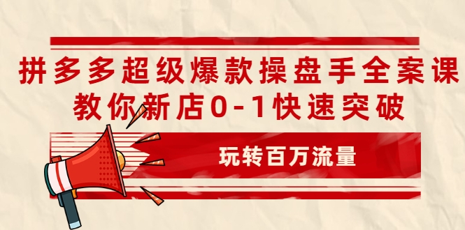 拼多多超级爆款操盘手全案课，教你新店0-1快速突破，玩转百万流量-599资源坊