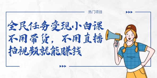 全民任务变现小白课，不用带货，不用直播，拍视频就能赚钱-599资源坊