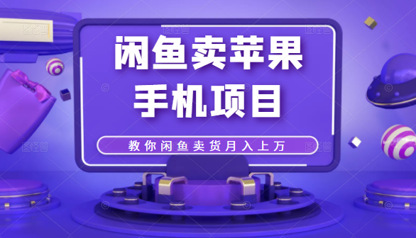 闲鱼卖苹果手机项目，教你闲鱼卖货月入上万-599资源坊