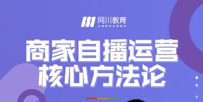 网川教育·商家自播运营核心方法论，一套可落地实操的方法论-599资源坊