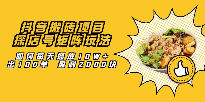 抖音搬砖项目：探店号矩阵玩法，如何每天播放10W+出100单 盈利2000块-599资源坊