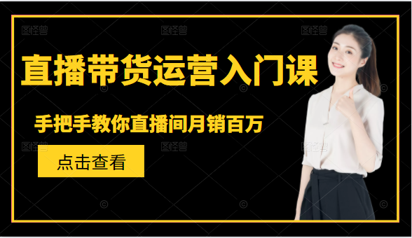 直播带货运营入门课，手把手教你直播间月销百万-599资源坊
