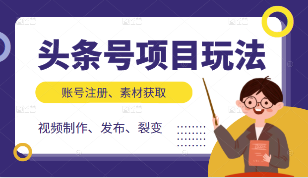 头条号项目玩法，从账号注册，素材获取到视频制作发布和裂变全方位教学-599资源坊