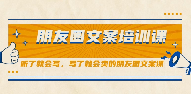 朋友圈文案培训课，听了就会写，写了就会卖的朋友圈文案课-599资源坊