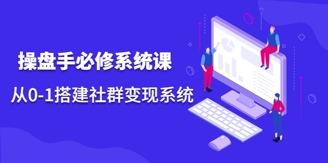 操盘手必修系统课，从0-1搭建社群变现系统-599资源坊