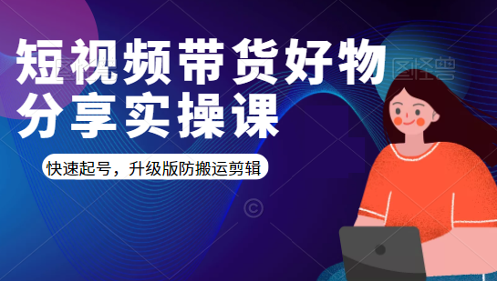 短视频带货好物分享实操课：快速起号，升级版防搬运剪辑-599资源坊