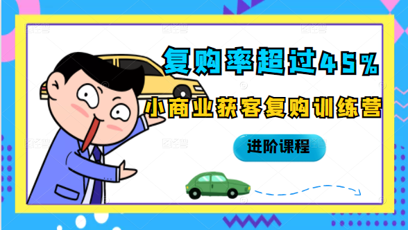 复购率超过45%，小商业获客复购训练营进阶课程-599资源坊