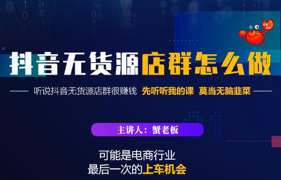 蟹老板·抖音无货源店群怎么做，吊打市面一大片《抖音无货源店群》的课程-599资源坊