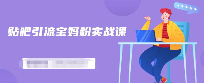 百度贴吧引流宝妈粉实战课，小白也可以日引100+精准粉-599资源坊