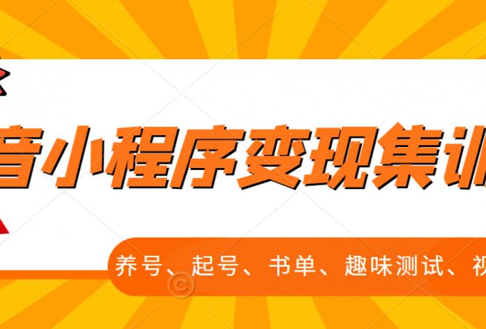 抖音小程序变现集训课，养号、起号、书单、趣味测试、视频剪辑，全套流程-599资源坊
