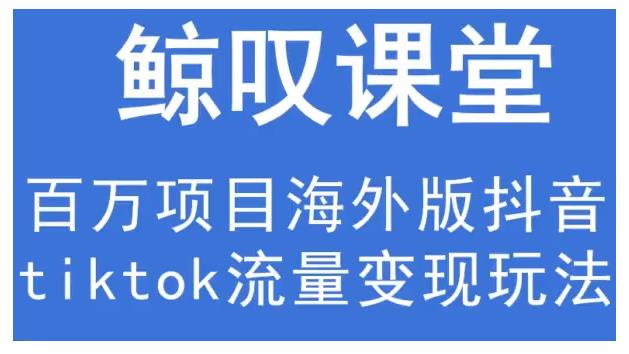鲸叹号·海外TIKTOK训练营，百万项目海外版抖音tiktok流量变现玩法-599资源坊