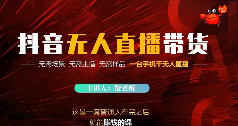 蟹老板·2022抖音无人直播带货，无需场景，无需主播，无需样品一台手机干无人直播-599资源坊