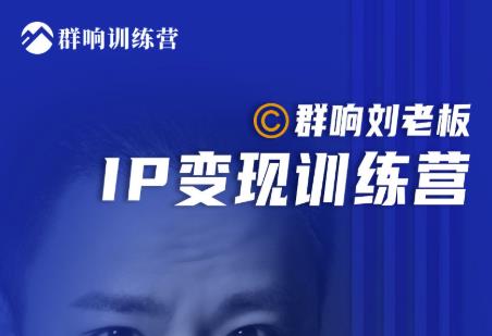 群响刘老板·IP变现训练营第6期：教你搞流量新姿势，IP打造获客私域经营-599资源坊
