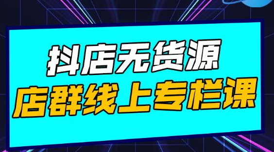 响货·抖店无货源店群，15天打造破500单抖店无货源店群玩法-599资源坊