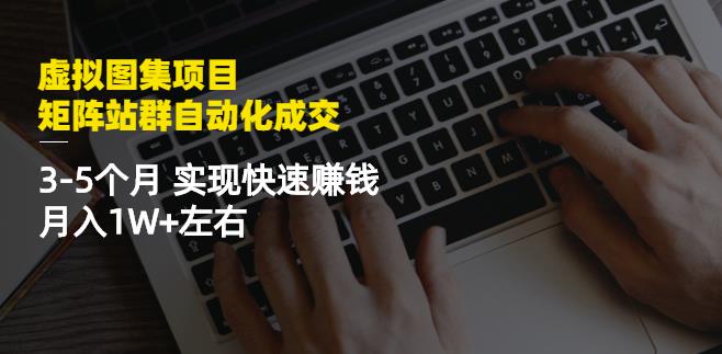 虚拟图集项目：矩阵站群自动化成交，3-5个月实现快速赚钱月入1W+左右-599资源坊