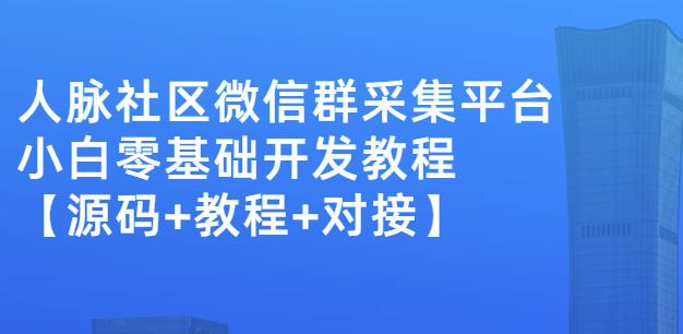 外面卖1000的人脉社区微信群采集平台小白0基础开发教程【源码+教程+对接】-599资源坊