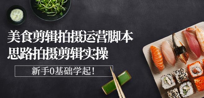 湘水·美食剪辑拍摄运营，脚本思路拍摄剪辑实操+基础知识-599资源坊