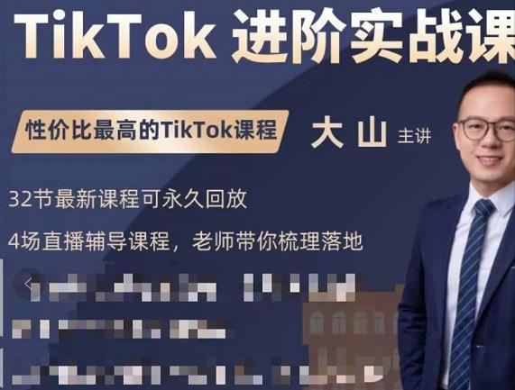 大山老师TikTok进阶实战课：账号详解，流量运营，实战变现，助力你成功出海-599资源坊