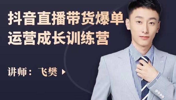 飞樊：抖音直播带货爆单运营成长训练营，手把手教你玩转直播带货-599资源坊
